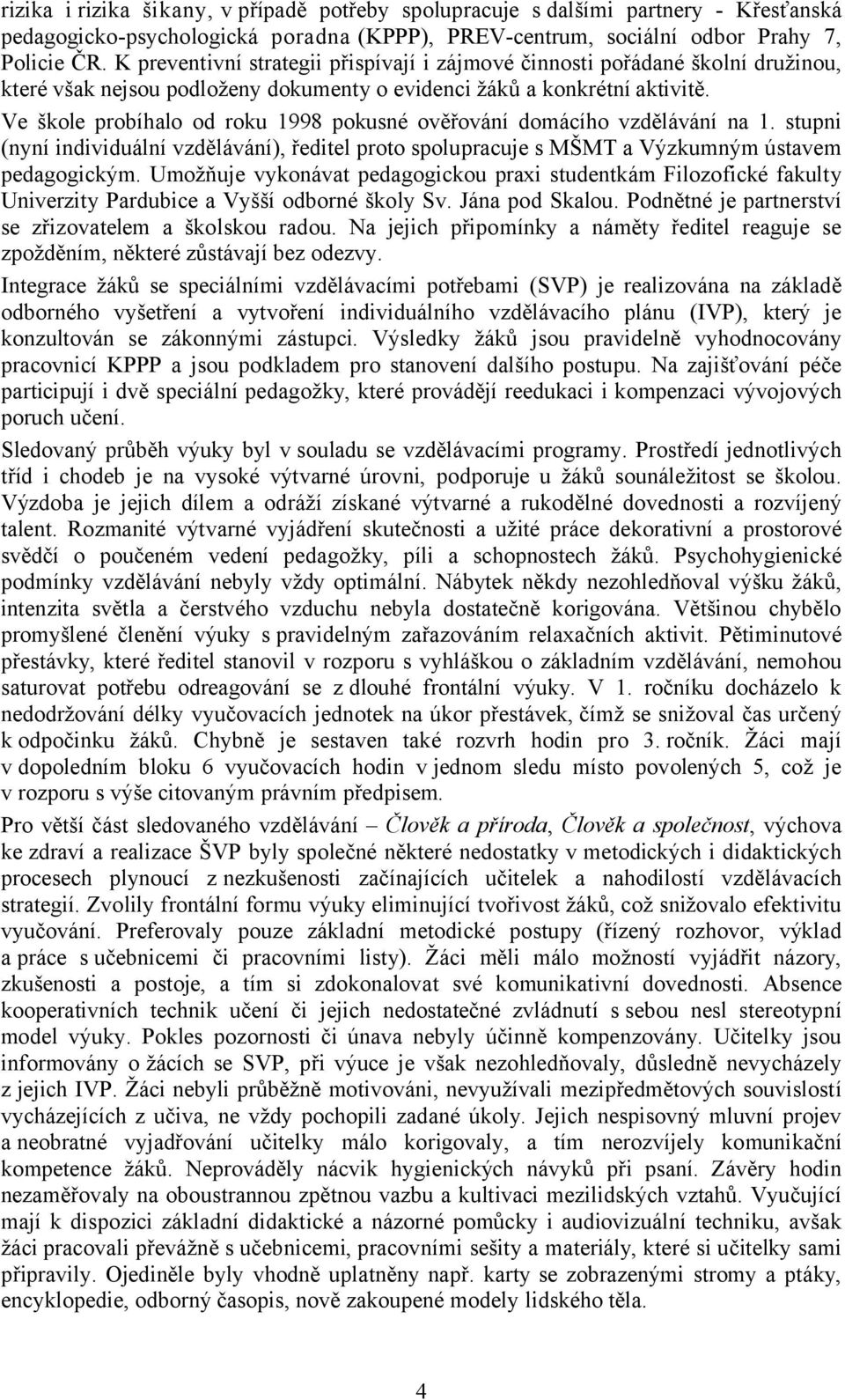 Ve škole probíhalo od roku 1998 pokusné ověřování domácího vzdělávání na 1. stupni (nyní individuální vzdělávání), ředitel proto spolupracuje s MŠMT a Výzkumným ústavem pedagogickým.