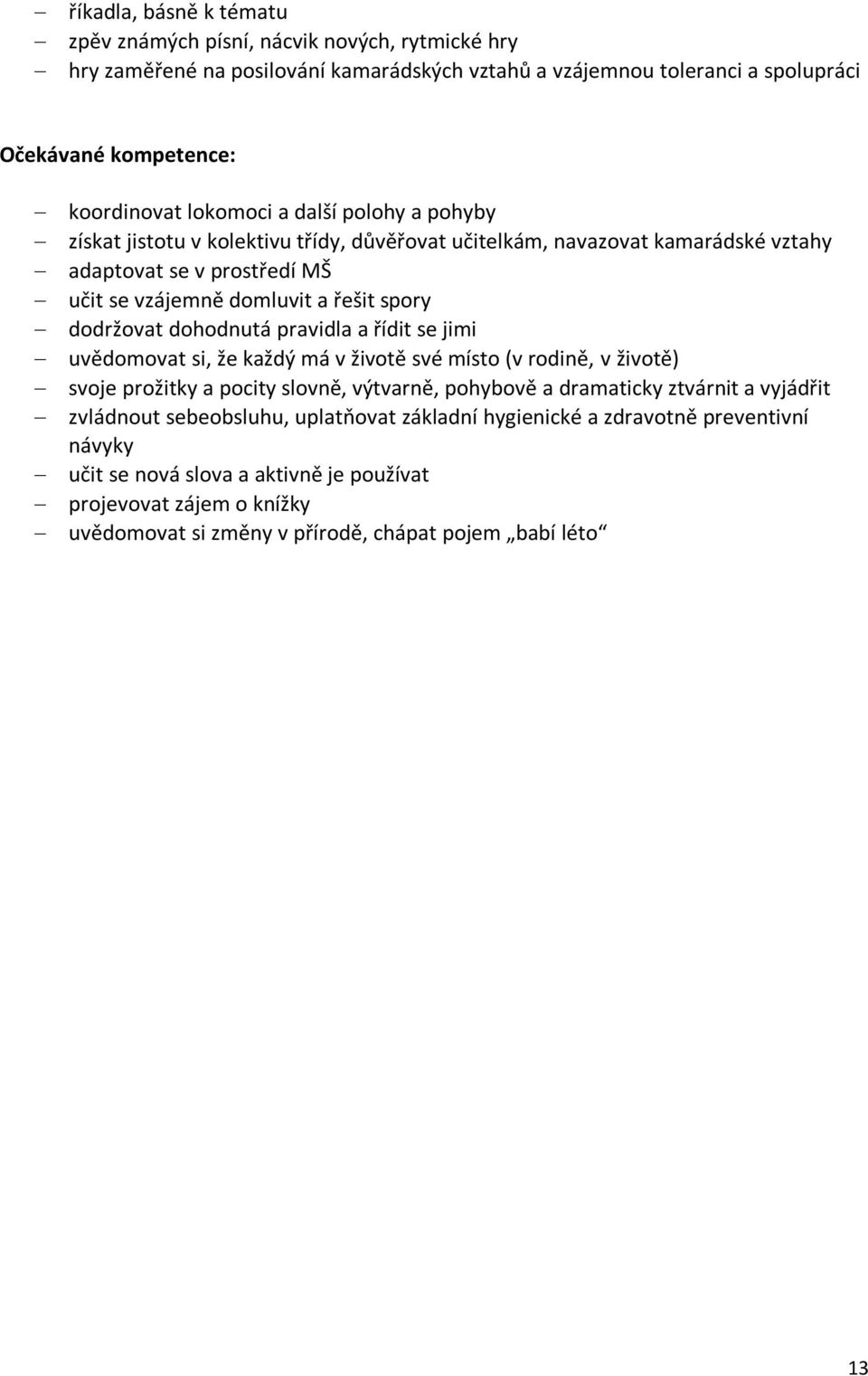 dohodnutá pravidla a řídit se jimi uvědomovat si, že každý má v životě své místo (v rodině, v životě) svoje prožitky a pocity slovně, výtvarně, pohybově a dramaticky ztvárnit a vyjádřit