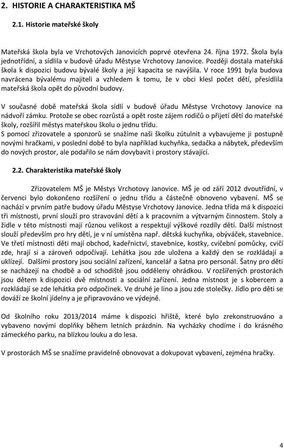 V roce 1991 byla budova navrácena bývalému majiteli a vzhledem k tomu, že v obci klesl počet dětí, přesídlila mateřská škola opět do původní budovy.