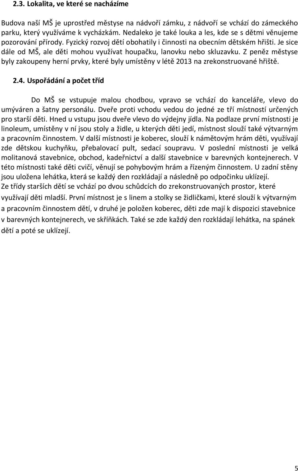Je sice dále od MŠ, ale děti mohou využívat houpačku, lanovku nebo skluzavku. Z peněz městyse byly zakoupeny herní prvky, které byly umístěny v létě 2013 na zrekonstruované hřiště. 2.4.