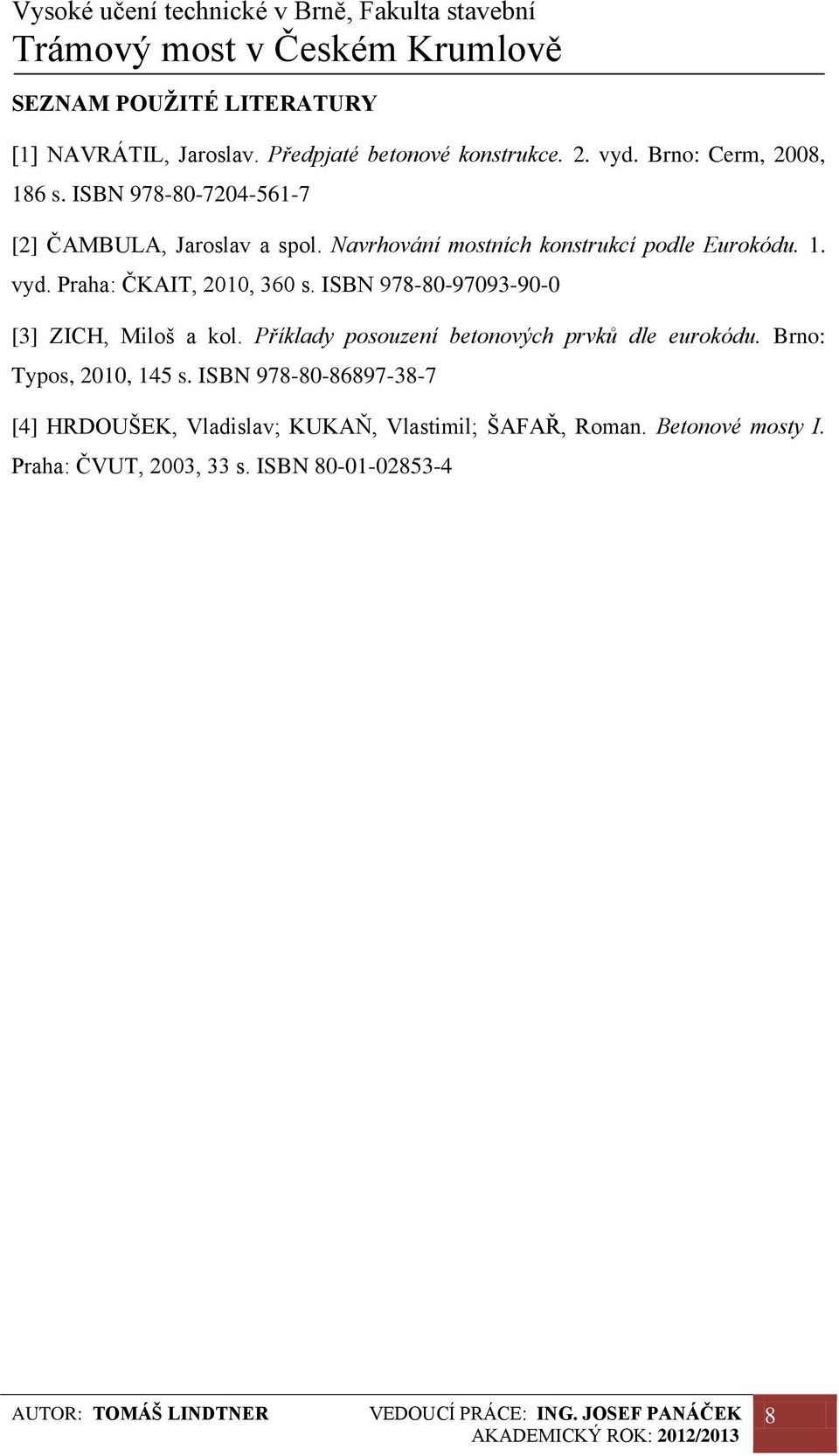 Praha: ČKAIT, 2010, 360 s. ISBN 978-80-97093-90-0 [3] ZICH, Miloš a kol. Příklady posouzení betonových prvků dle eurokódu.