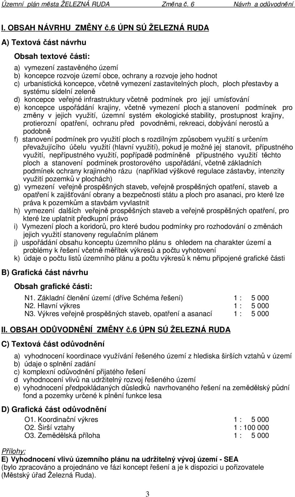 zastavitelných ploch, ploch přestavby a systému sídelní zeleně d) koncepce veřejné infrastruktury včetně podmínek pro její umísťování e) koncepce uspořádání krajiny, včetně vymezení ploch a stanovení