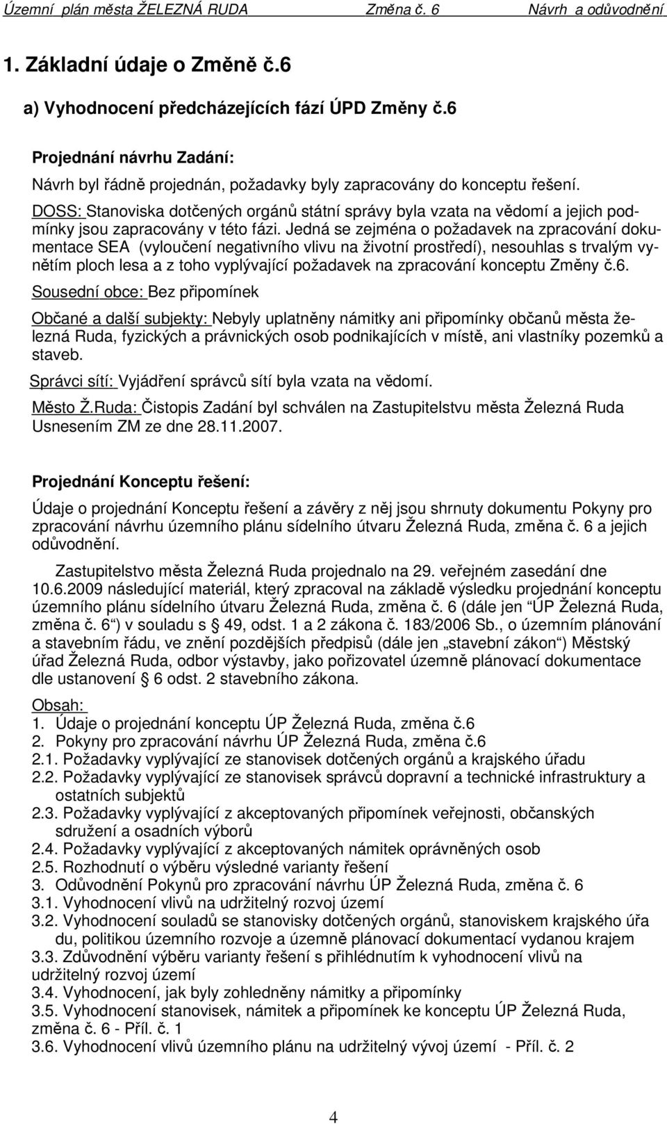 Jedná se zejména o požadavek na zpracování dokumentace SEA (vyloučení negativního vlivu na životní prostředí), nesouhlas s trvalým vynětím ploch lesa a z toho vyplývající požadavek na zpracování