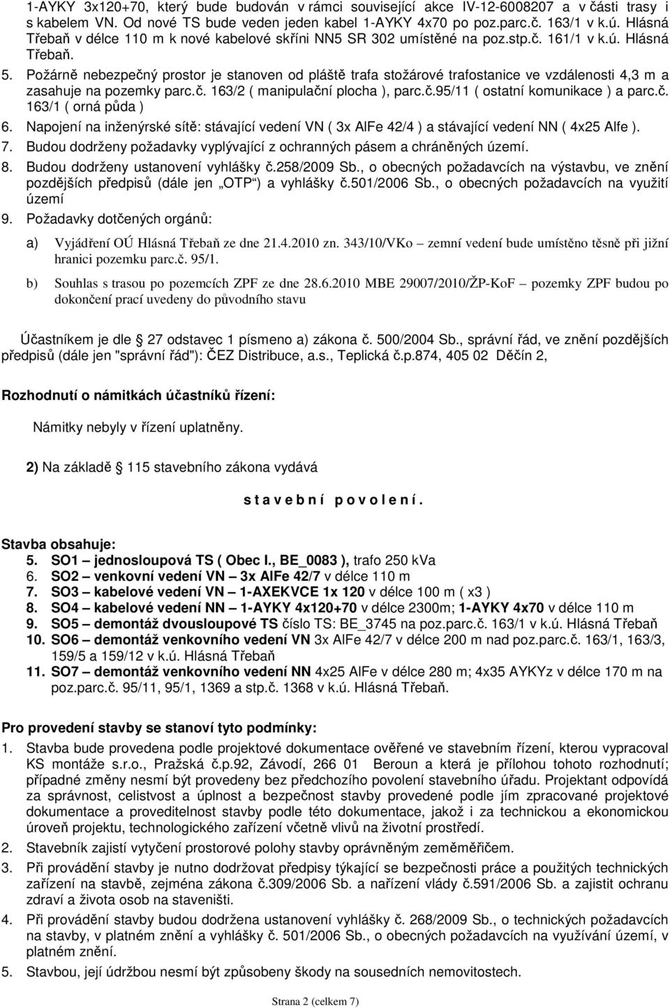 Požárně nebezpečný prostor je stanoven od pláště trafa stožárové trafostanice ve vzdálenosti 4,3 m a zasahuje na pozemky parc.č. 163/2 ( manipulační plocha ), parc.č.95/11 ( ostatní komunikace ) a parc.