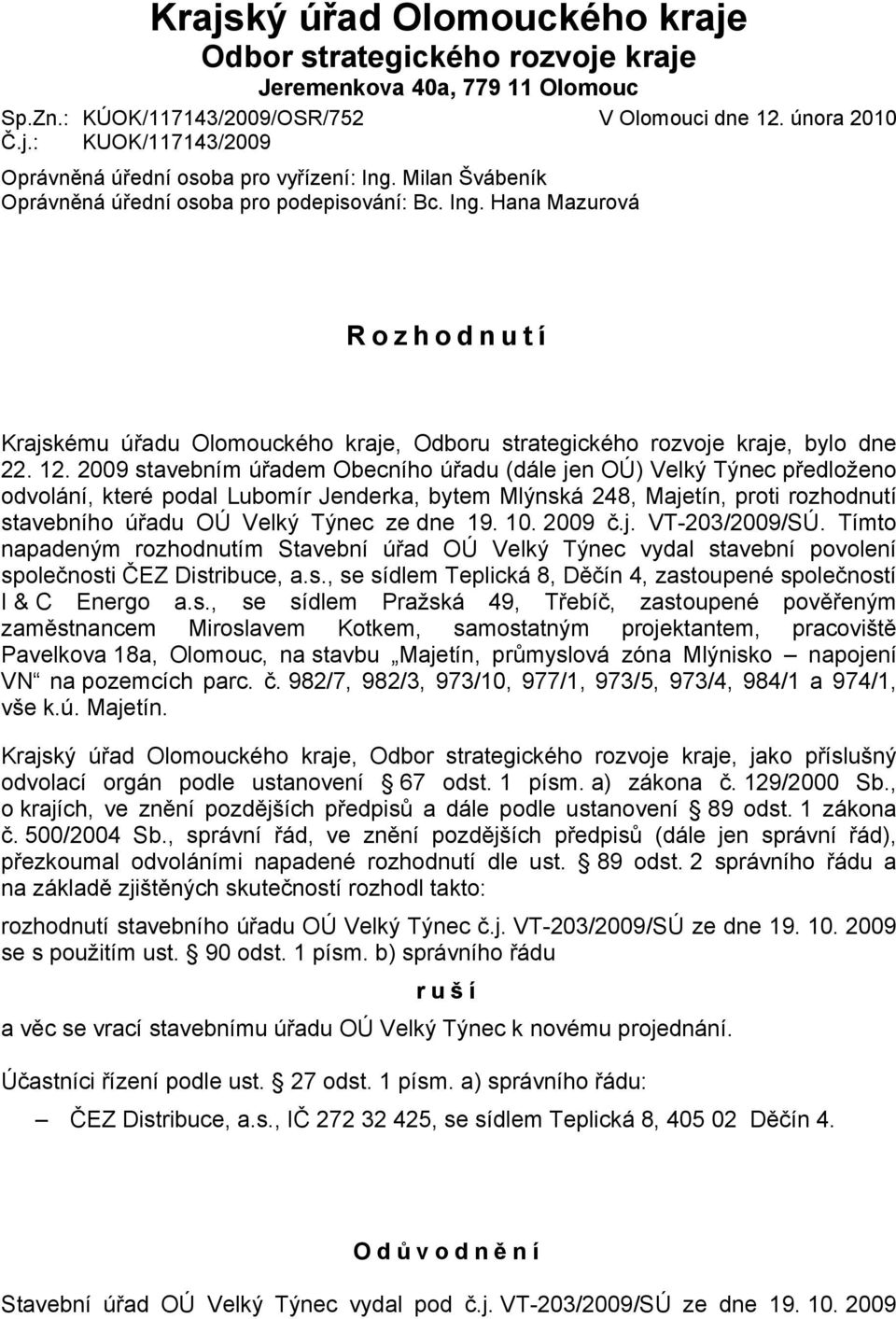 2009 stavebním úřadem Obecního úřadu (dále jen OÚ) Velký Týnec předloženo odvolání, které podal Lubomír Jenderka, bytem Mlýnská 248, Majetín, proti rozhodnutí stavebního úřadu OÚ Velký Týnec ze dne