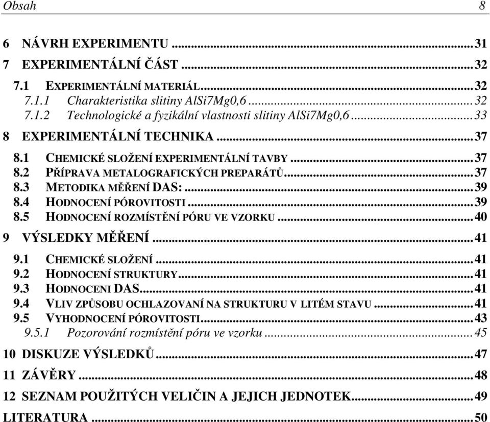 4 HODNOCENÍ PÓROVITOSTI...39 8.5 HODNOCENÍ ROZMÍSTĚNÍ PÓRU VE VZORKU...40 9 VÝSLEDKY MĚŘENÍ...41 9.1 CHEMICKÉ SLOŽENÍ...41 9.2 HODNOCENÍ STRUKTURY...41 9.3 HODNOCENI DAS...41 9.4 VLIV ZPŮSOBU OCHLAZOVANÍ NA STRUKTURU V LITÉM STAVU.