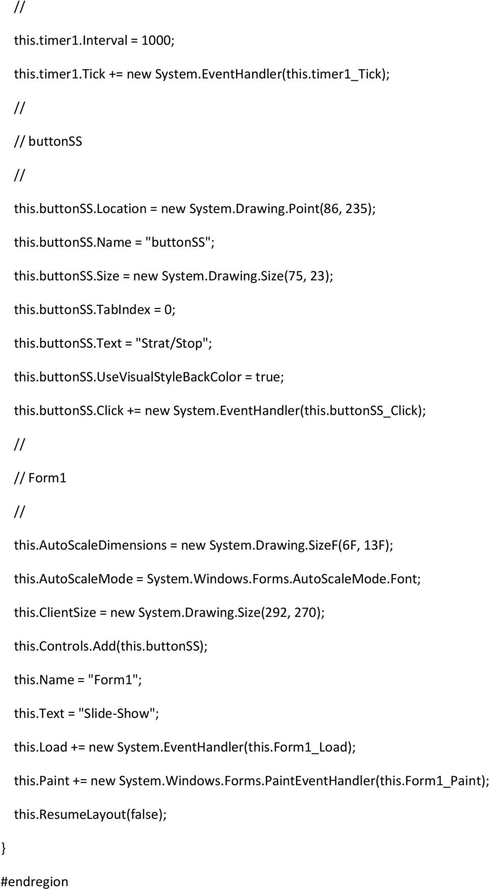 EventHandler(this.buttonSS_Click); // // Form1 // this.autoscaledimensions = new System.Drawing.SizeF(6F, 13F); this.autoscalemode = System.Windows.Forms.AutoScaleMode.Font; this.