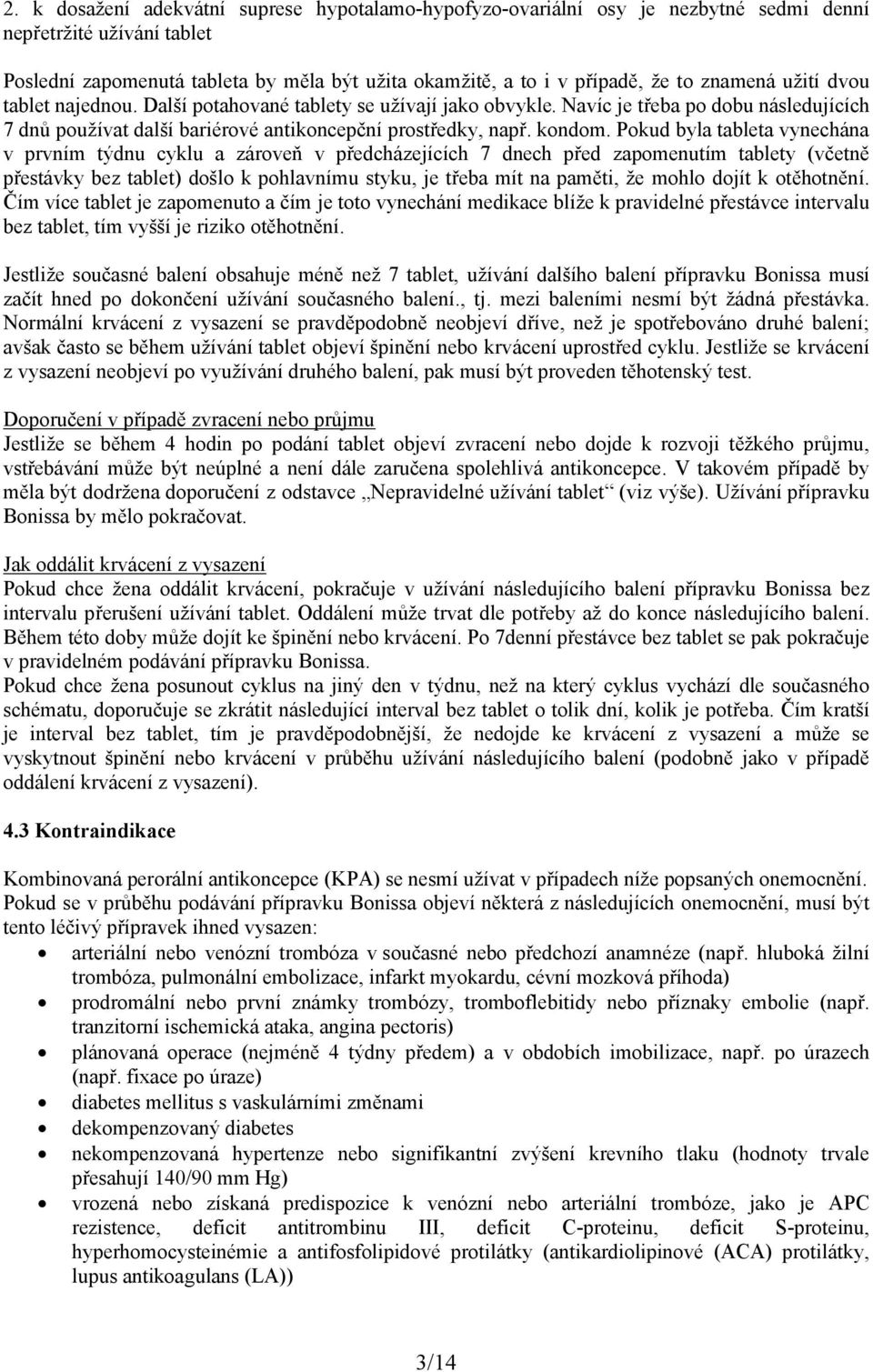 Pokud byla tableta vynechána v prvním týdnu cyklu a zároveň v předcházejících 7 dnech před zapomenutím tablety (včetně přestávky bez tablet) došlo k pohlavnímu styku, je třeba mít na paměti, že mohlo