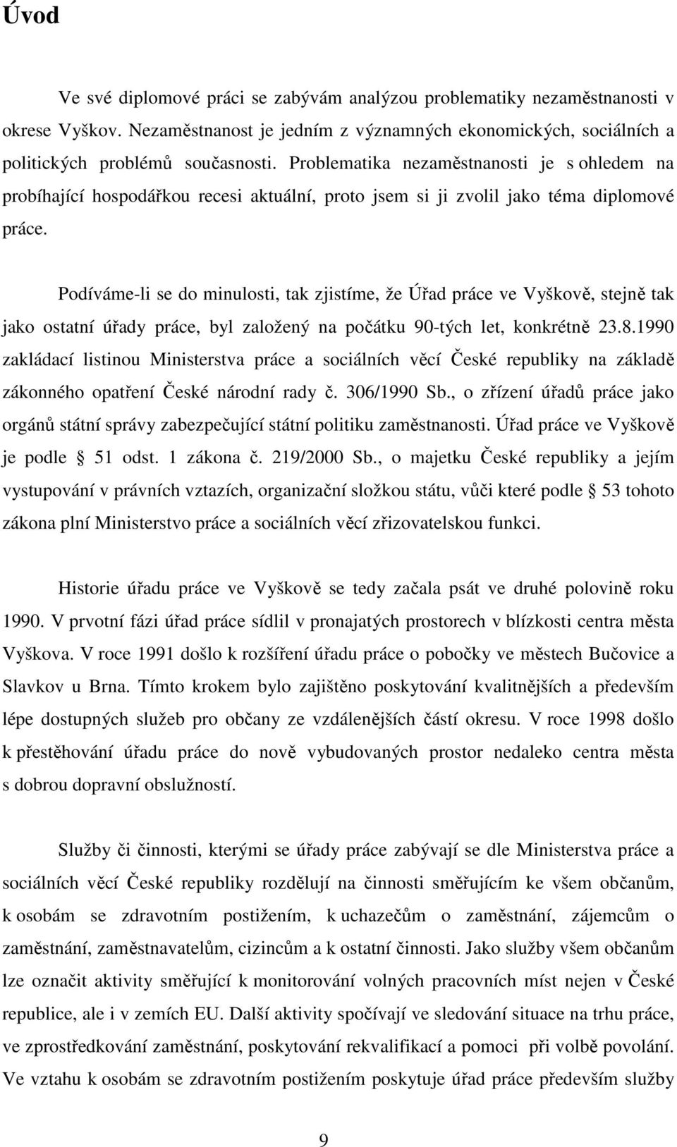 Podíváme-li se do minulosti, tak zjistíme, že Úřad práce ve Vyškově, stejně tak jako ostatní úřady práce, byl založený na počátku 90-tých let, konkrétně 23.8.