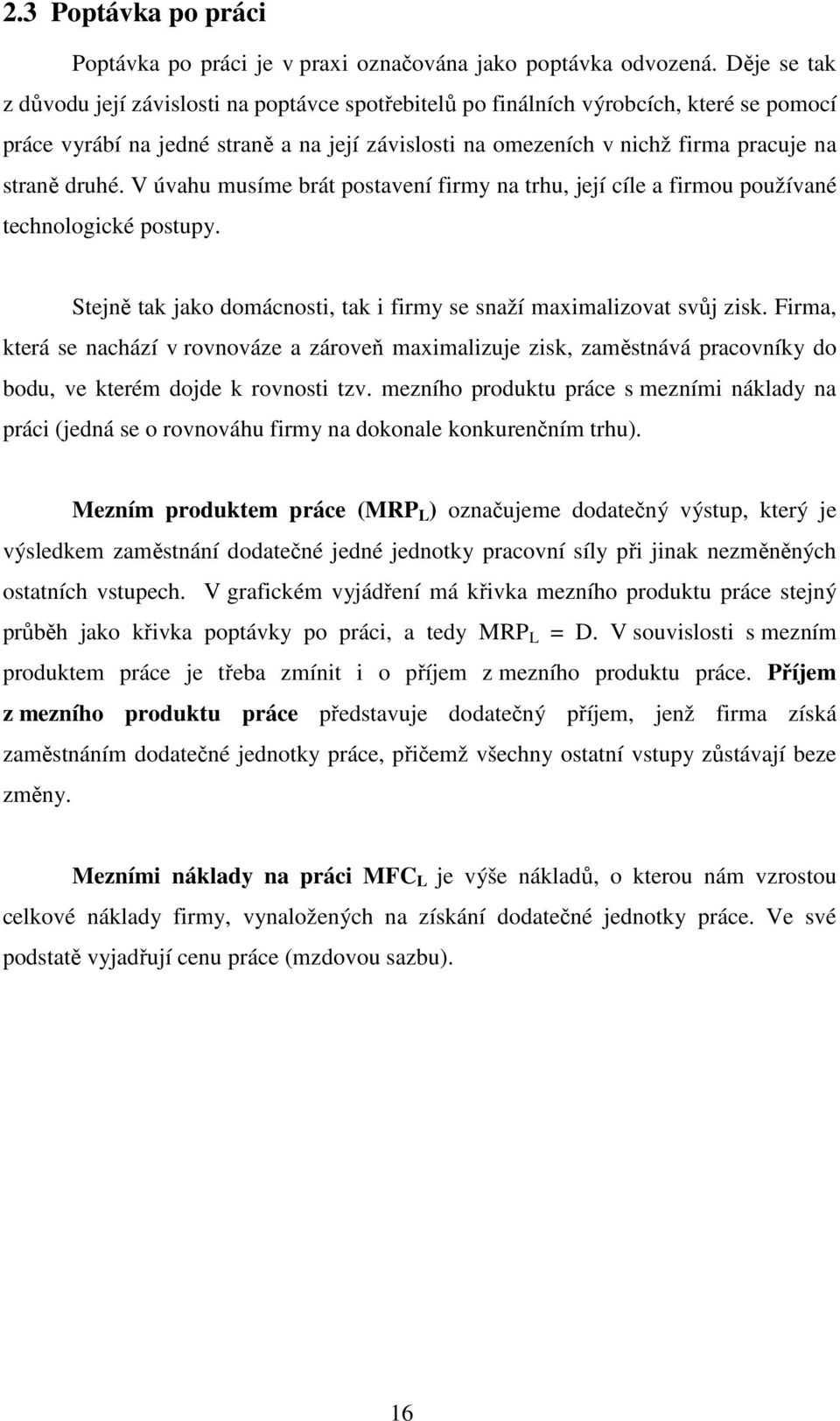 druhé. V úvahu musíme brát postavení firmy na trhu, její cíle a firmou používané technologické postupy. Stejně tak jako domácnosti, tak i firmy se snaží maximalizovat svůj zisk.