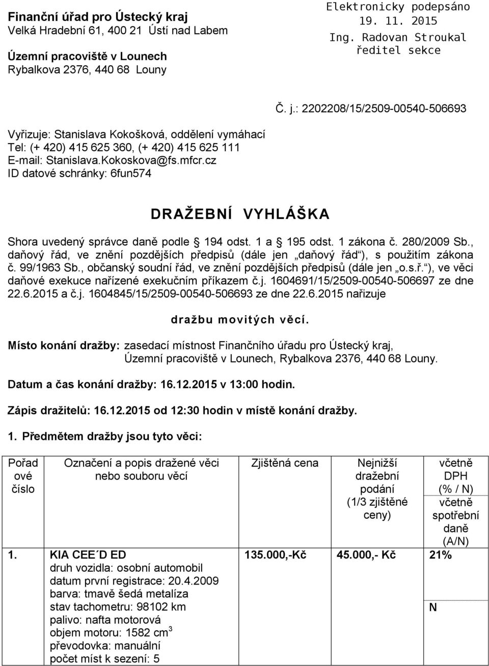 cz ID datové schránky: 6fun574 DRAŽEBNÍ VYHLÁŠKA Shora uvedený správce daně podle 194 odst. 1 a 195 odst. 1 zákona č. 280/2009 Sb.