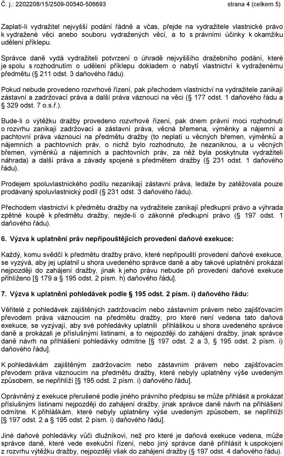 Správce daně vydá vydražiteli potvrzení o úhradě nejvyššího dražebního podání, které je spolu s rozhodnutím o udělení příklepu dokladem o nabytí vlastnictví k vydraženému předmětu ( 211 odst.