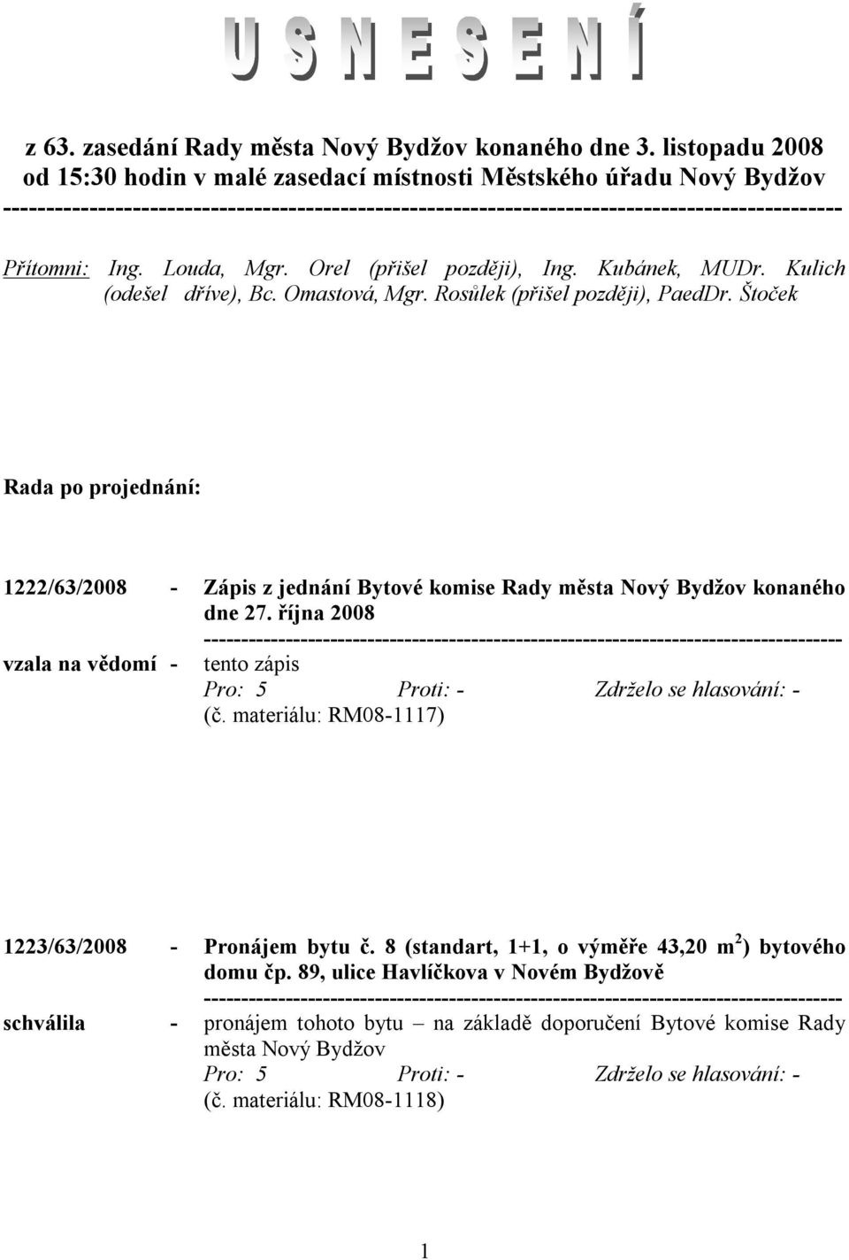 Štoček Rada po projednání: 1222/63/2008 - Zápis z jednání Bytové komise Rady města Nový Bydžov konaného dne 27. října 2008 vzala na vědomí - tento zápis (č.