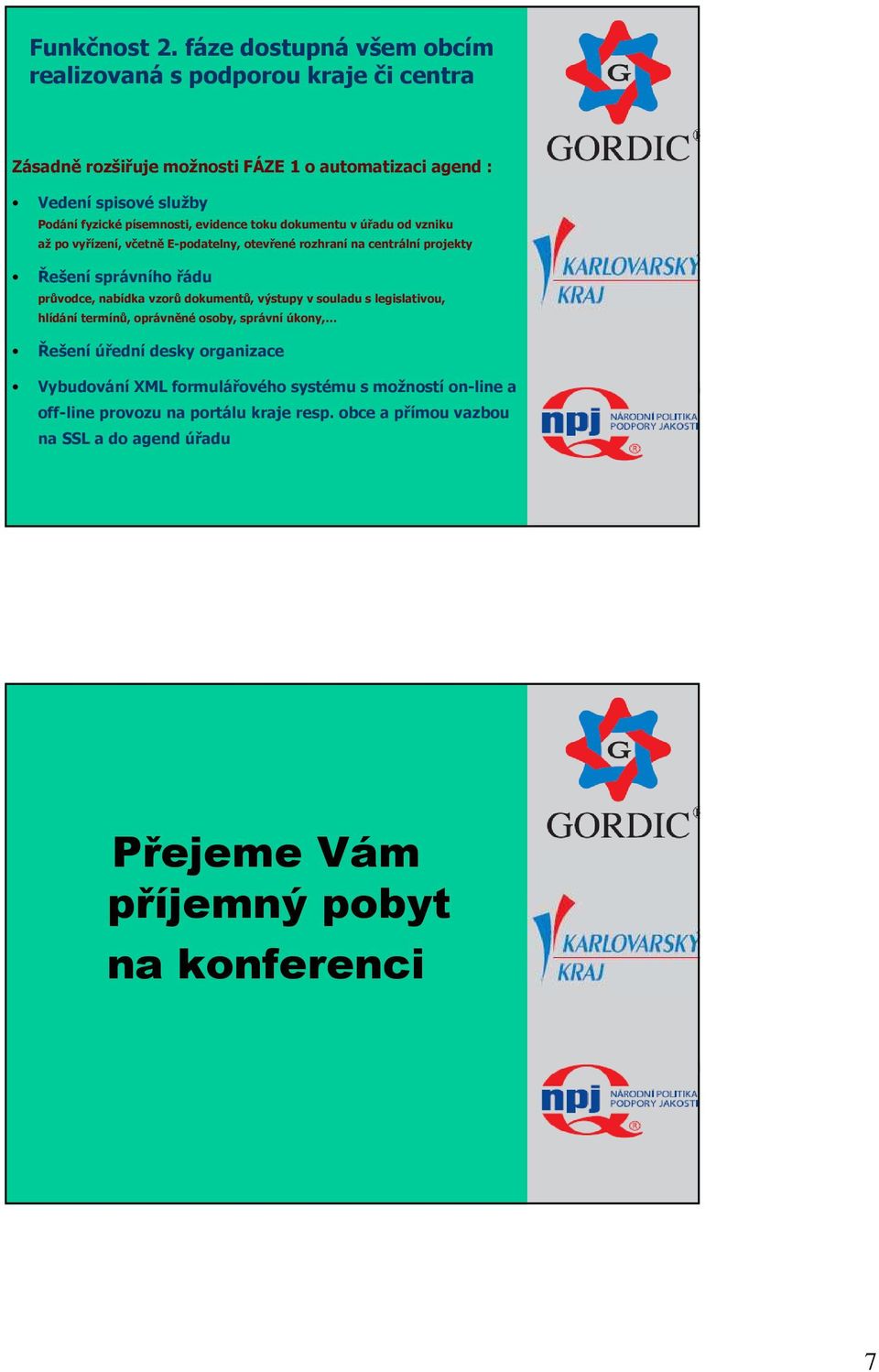 písemnosti, evidence toku dokumentu v úřadu od vzniku až po vyřízení, včetně E-podatelny, otevřené rozhraní na centrální projekty Řešení správního řádu průvodce,