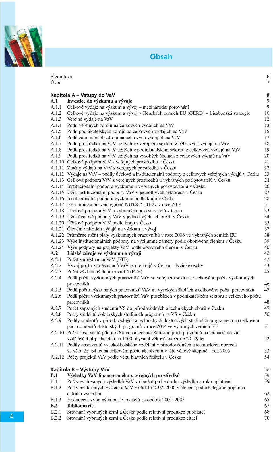 1.7 Podíl prostředků na VaV užitých ve veřejném sektoru z celkových výdajů na VaV 18 A.1.8 Podíl prostředků na VaV užitých v podnikatelském sektoru z celkových výdajů na VaV 19 A.1.9 Podíl prostředků na VaV užitých na vysokých školách z celkových výdajů na VaV 20 A.