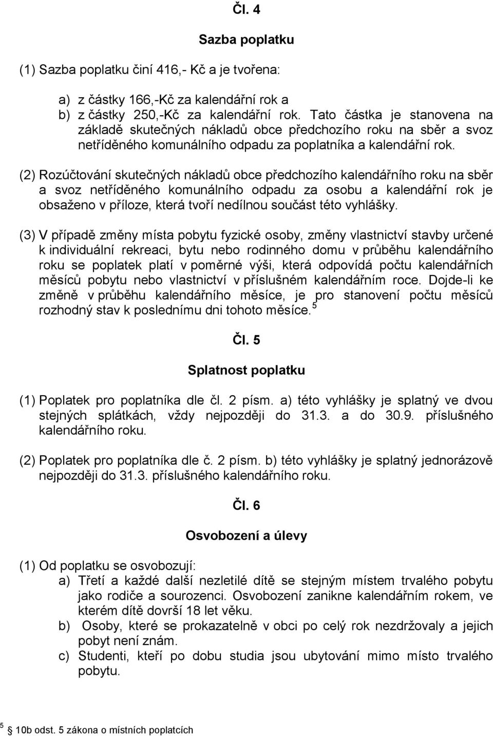 (2) Rozúčtování skutečných nákladů obce předchozího kalendářního roku na sběr a svoz netříděného komunálního odpadu za osobu a kalendářní rok je obsaženo v příloze, která tvoří nedílnou součást této