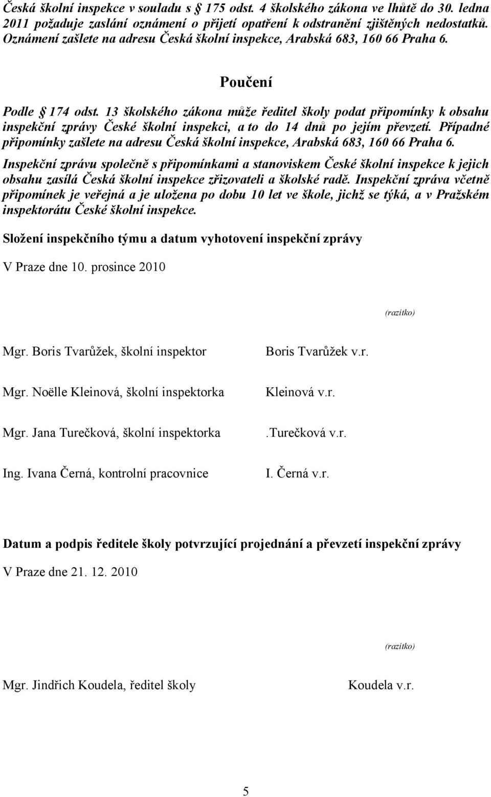 13 školského zákona může ředitel školy podat připomínky k obsahu inspekční zprávy České školní inspekci, a to do 14 dnů po jejím převzetí.