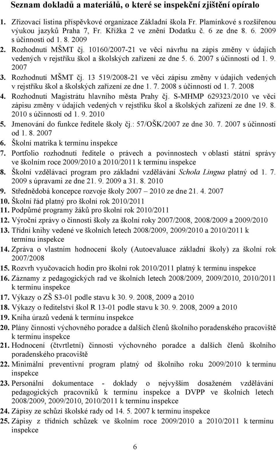 10160/2007-21 ve věci návrhu na zápis změny v údajích vedených v rejstříku škol a školských zařízení ze dne 5. 6. 2007 s účinností od 1. 9. 2007 3. Rozhodnutí MŠMT čj.