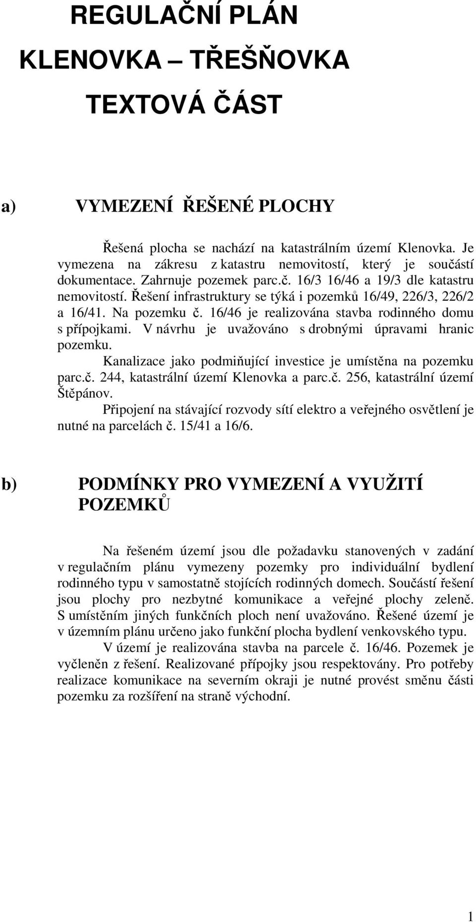 Řešení infrastruktury se týká i pozemků 16/49, 226/3, 226/2 a 16/41. Na pozemku č. 16/46 je realizována stavba rodinného domu s přípojkami. V návrhu je uvažováno s drobnými úpravami hranic pozemku.