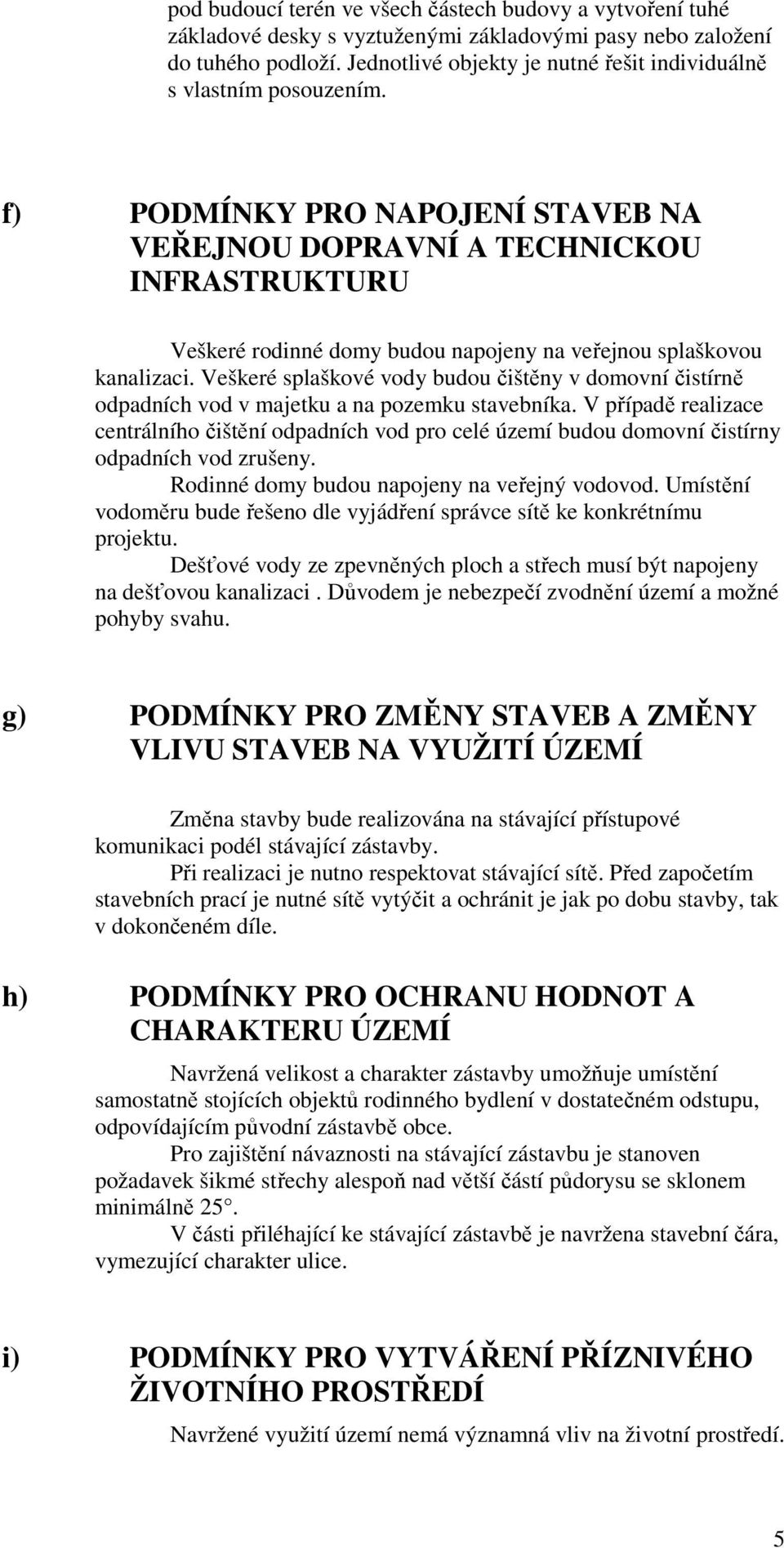 f) PODMÍNKY PRO NAPOJENÍ STAVEB NA VEŘEJNOU DOPRAVNÍ A TECHNICKOU INFRASTRUKTURU Veškeré rodinné domy budou napojeny na veřejnou splaškovou kanalizaci.