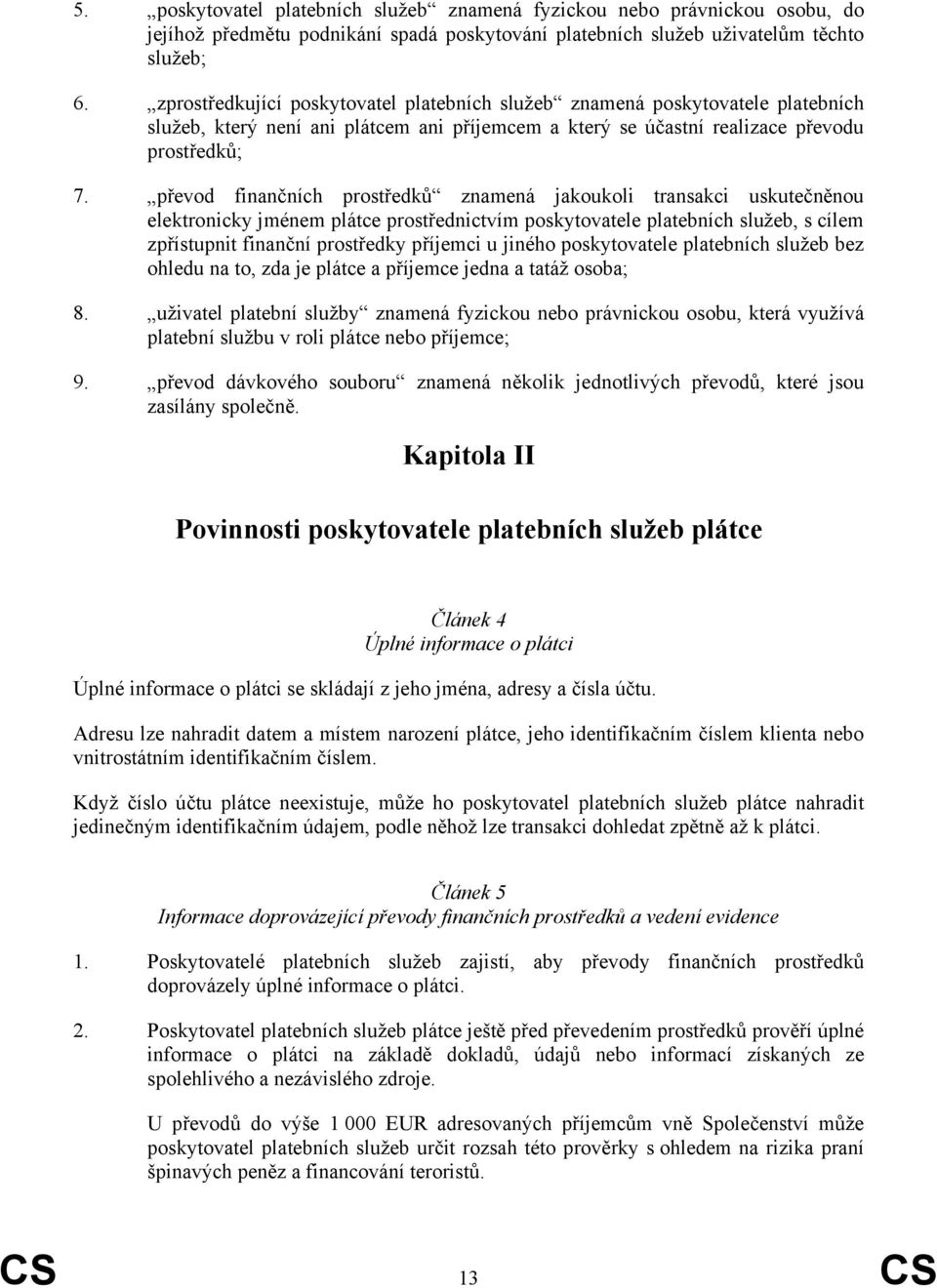 převod finančních prostředků znamená jakoukoli transakci uskutečněnou elektronicky jménem plátce prostřednictvím poskytovatele platebních služeb, s cílem zpřístupnit finanční prostředky příjemci u