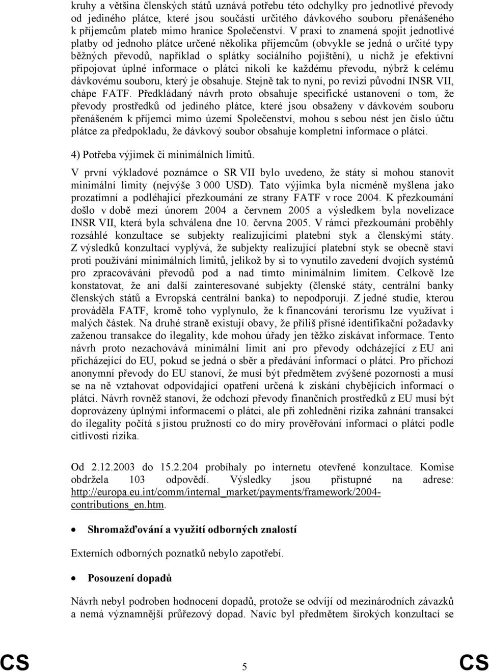 V praxi to znamená spojit jednotlivé platby od jednoho plátce určené několika příjemcům (obvykle se jedná o určité typy běžných převodů, například o splátky sociálního pojištění), u nichž je