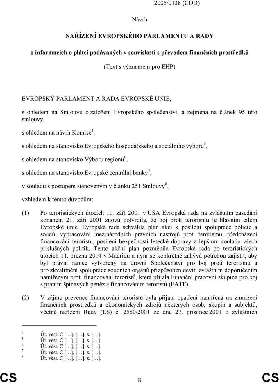 výboru 5, s ohledem na stanovisko Výboru regionů 6, s ohledem na stanovisko Evropské centrální banky 7, v souladu s postupem stanoveným v článku 251 Smlouvy 8, vzhledem k těmto důvodům: (1) Po