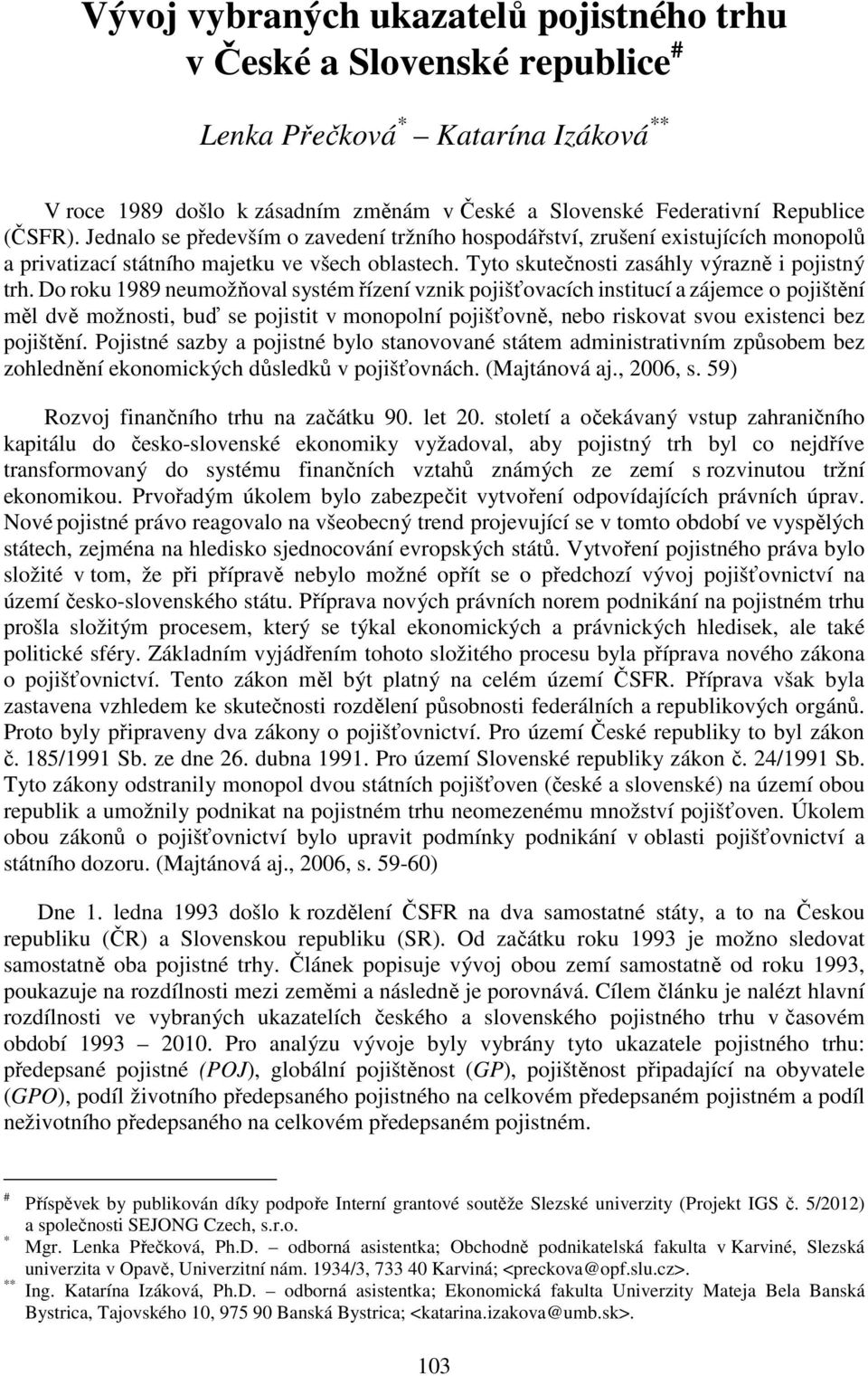 Do roku 1989 neumožňoval systém řízení vznik pojišťovacích institucí a zájemce o pojištění měl dvě možnosti, buď se pojistit v monopolní pojišťovně, nebo riskovat svou existenci bez pojištění.