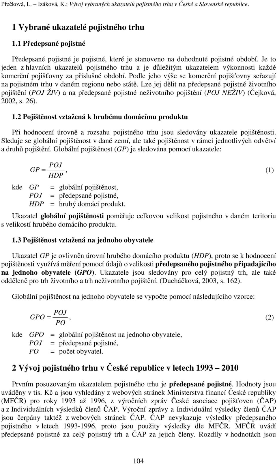 Je to jeden z hlavních ukazatelů pojistného trhu a je důležitým ukazatelem výkonnosti každé komerční pojišťovny za příslušné období.