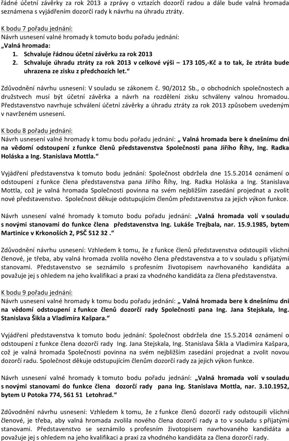 Schvaluje úhradu ztráty za rok 2013 v celkové výši 173 105,- Kč a to tak, že ztráta bude uhrazena ze zisku z předchozích let. Zdůvodnění návrhu usnesení: V souladu se zákonem č. 90/2012 Sb.