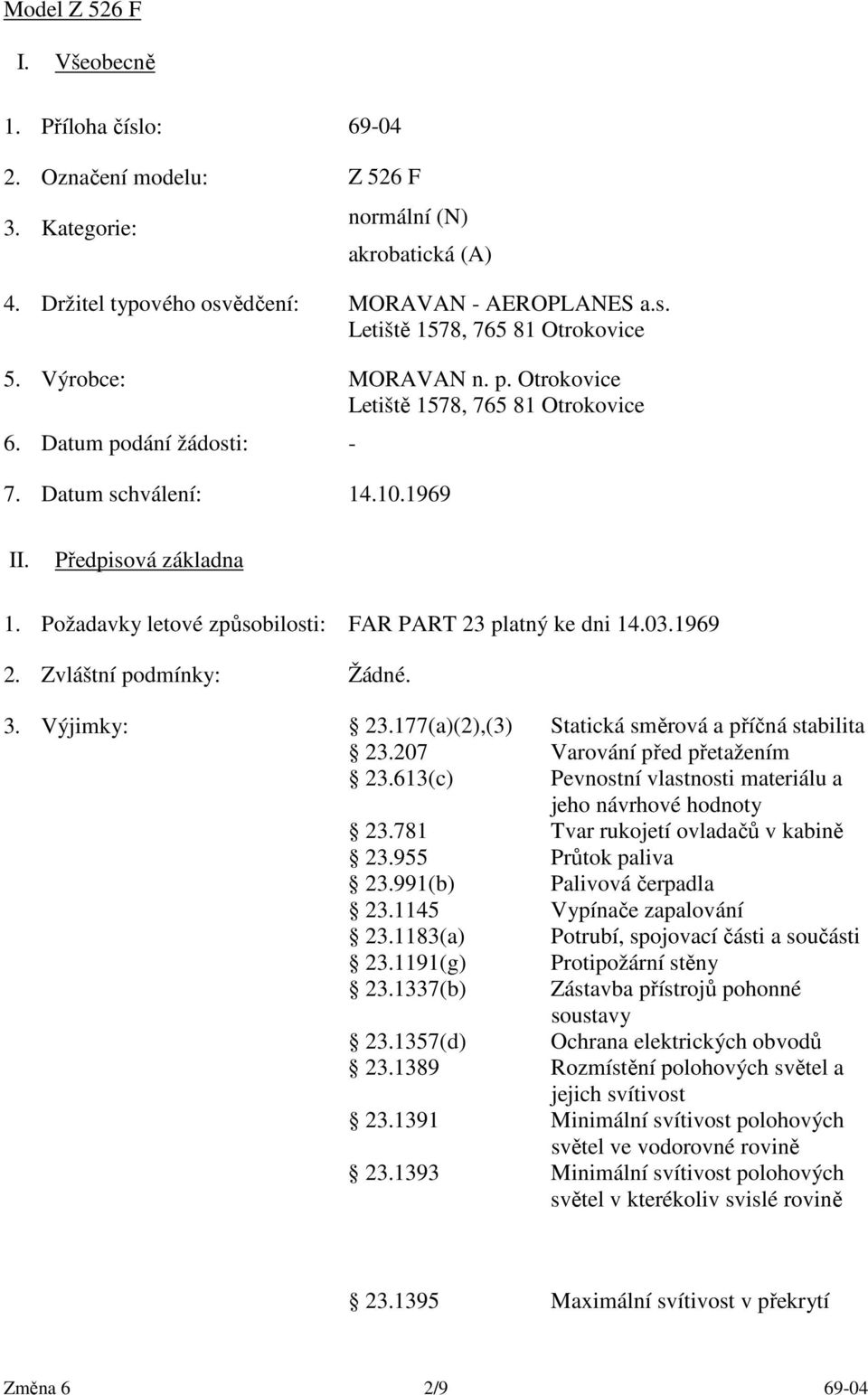 Požadavky letové způsobilosti: FAR PART 23 platný ke dni 14.03.1969 2. Zvláštní podmínky: Žádné. 3. Výjimky: 23.177(a)(2),(3) Statická směrová a příčná stabilita 23.207 Varování před přetažením 23.