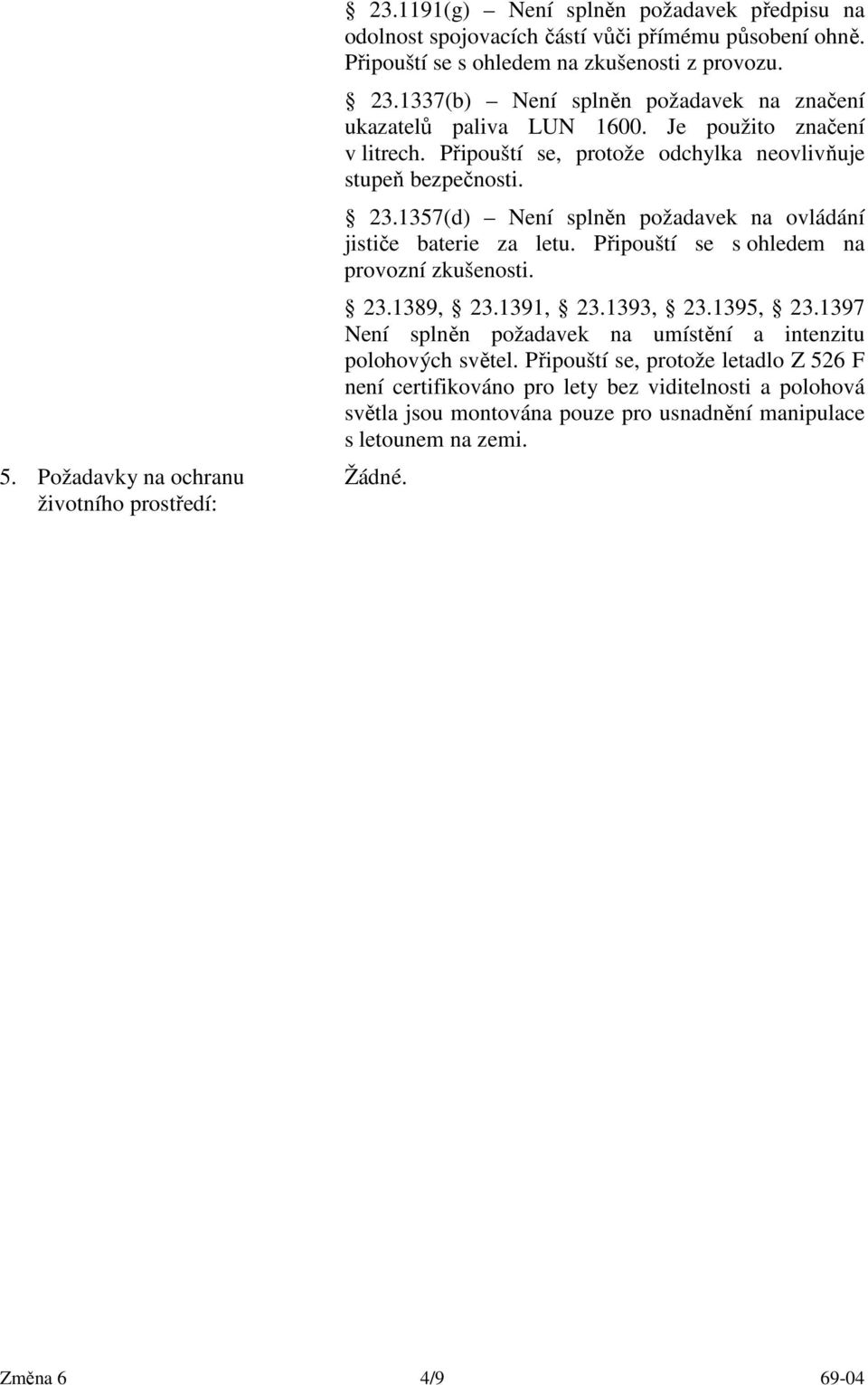 1357(d) Není splněn požadavek na ovládání jističe baterie za letu. Připouští se s ohledem na provozní zkušenosti. 23.1389, 23.1391, 23.1393, 23.1395, 23.