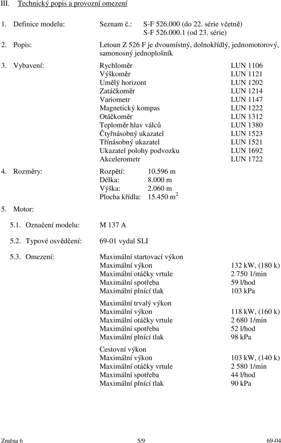 Vybavení: Rychloměr LUN 1106 Výškoměr LUN 1121 Umělý horizont LUN 1202 Zatáčkoměr LUN 1214 Variometr LUN 1147 Magnetický kompas LUN 1222 Otáčkoměr LUN 1312 Teploměr hlav válců LUN 1380 Čtyřnásobný