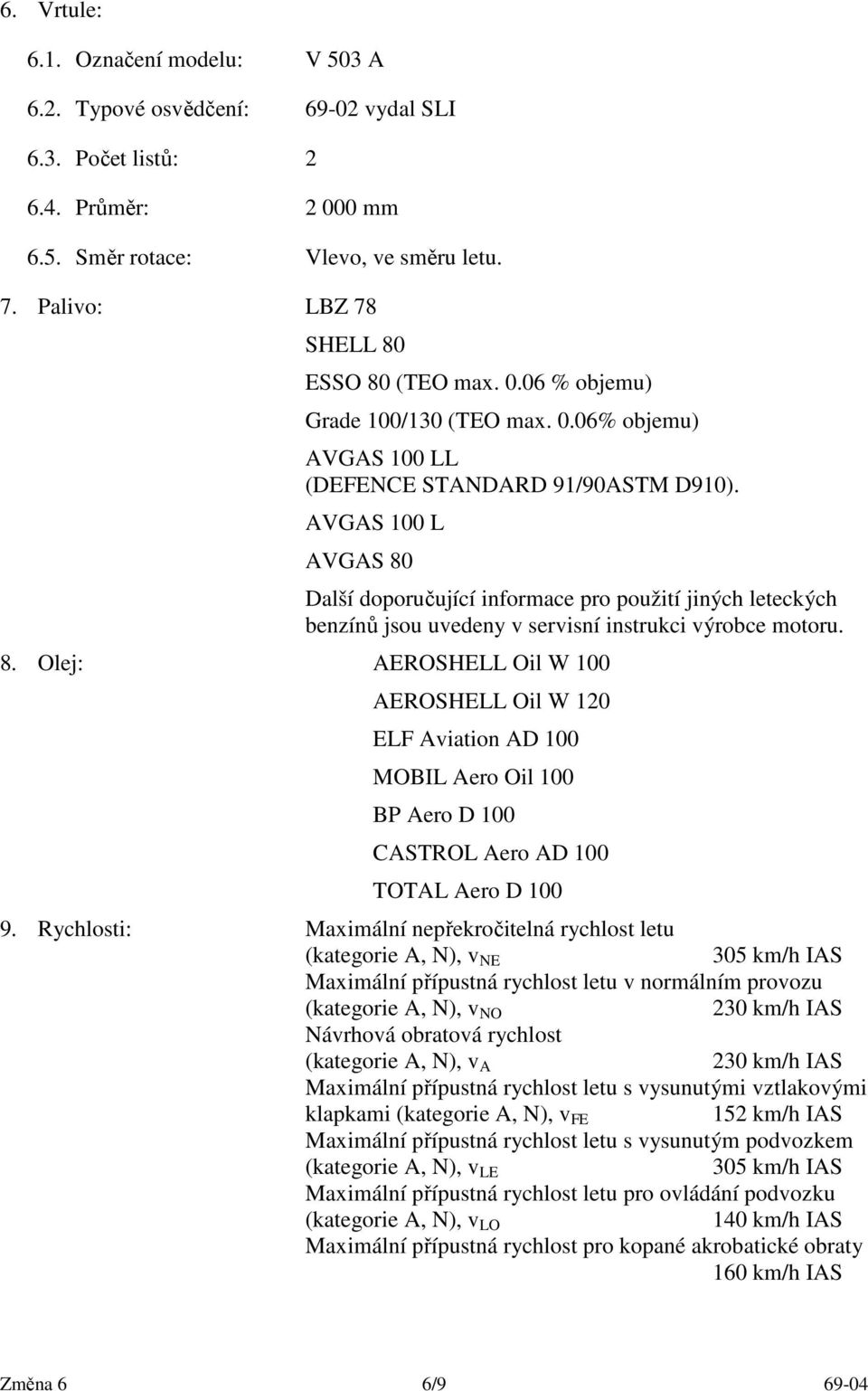 AVGAS 100 L AVGAS 80 Další doporučující informace pro použití jiných leteckých benzínů jsou uvedeny v servisní instrukci výrobce motoru. 8. Olej: AEROSHELL Oil W 100 AEROSHELL Oil W 120 ELF Aviation AD 100 MOBIL Aero Oil 100 BP Aero D 100 CASTROL Aero AD 100 TOTAL Aero D 100 9.