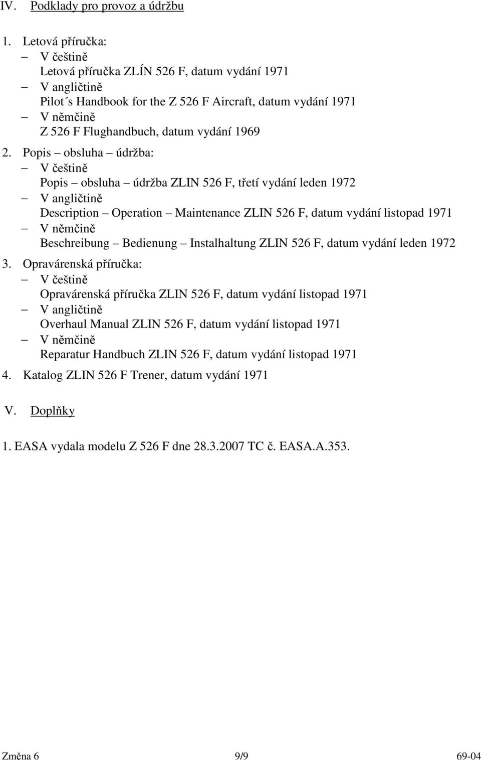 Popis obsluha údržba: V češtině Popis obsluha údržba ZLIN 526 F, třetí vydání leden 1972 V angličtině Description Operation Maintenance ZLIN 526 F, datum vydání listopad 1971 V němčině Beschreibung