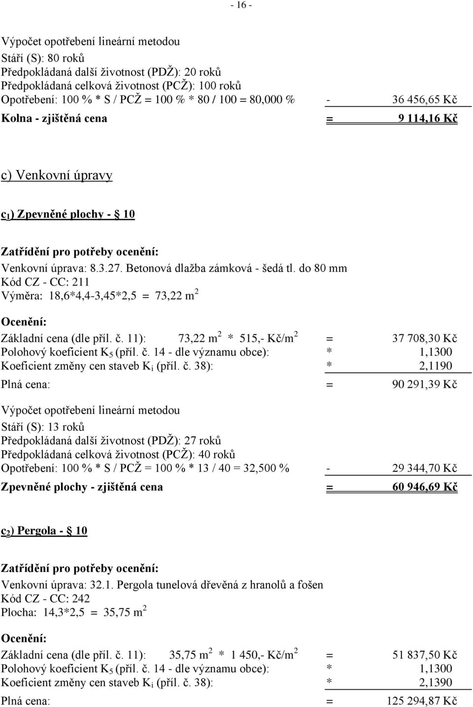 Betonová dlažba zámková - šedá tl. do 80 mm Kód CZ - CC: 211 Výměra: 18,6*4,4-3,45*2,5 = 73,22 m 2 Ocenění: Základní cena (dle příl. č.