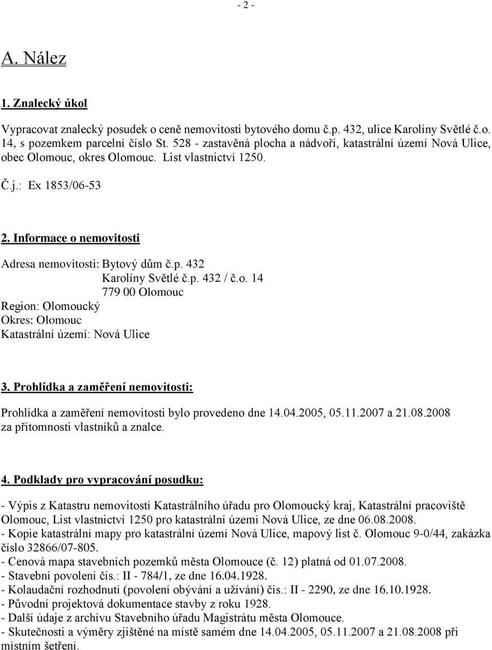 p. 432 / č.o. 14 779 00 Olomouc Region: Olomoucký Okres: Olomouc Katastrální území: Nová Ulice 3. Prohlídka a zaměření nemovitosti: Prohlídka a zaměření nemovitosti bylo provedeno dne 14.04.2005, 05.