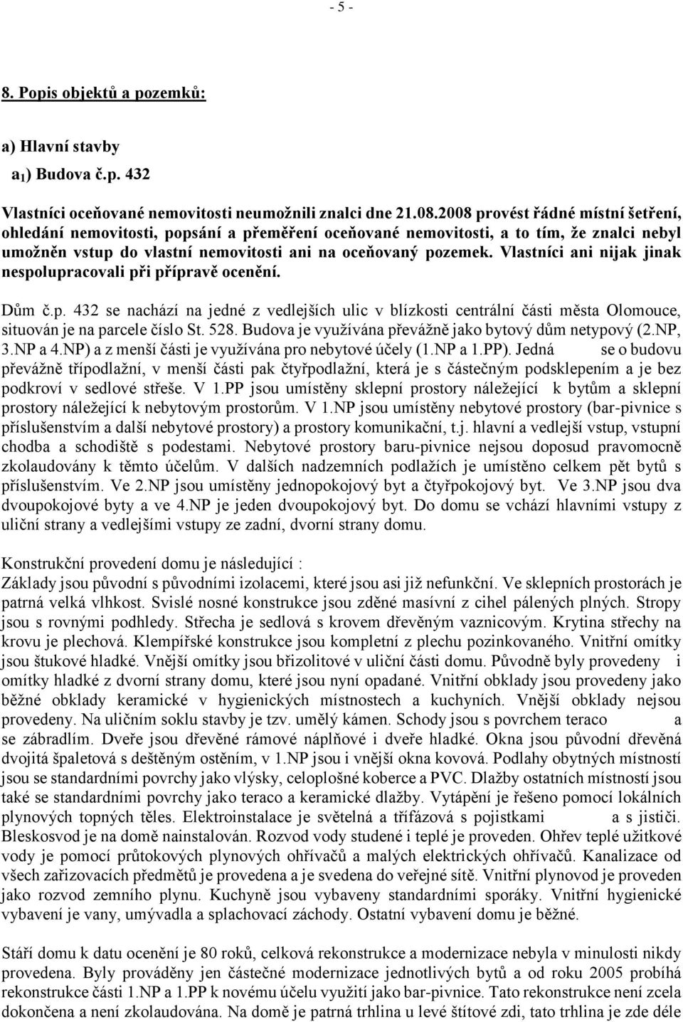 Vlastníci ani nijak jinak nespolupracovali při přípravě ocenění. Dům č.p. 432 se nachází na jedné z vedlejších ulic v blízkosti centrální části města Olomouce, situován je na parcele číslo St. 528.