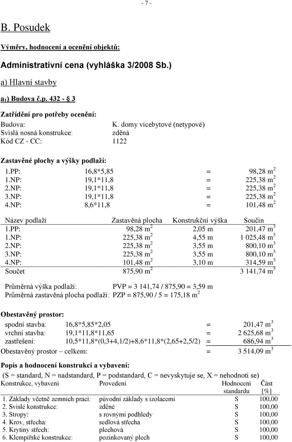 NP: 19,1*11,8 = 225,38 m 2 4.NP: 8,6*11,8 = 101,48 m 2 Název podlaží Zastavěná plocha Konstrukční výška Součin 1.PP: 98,28 m 2 2,05 m 201,47 m 3 1.NP: 225,38 m 2 4,55 m 1 025,48 m 3 2.