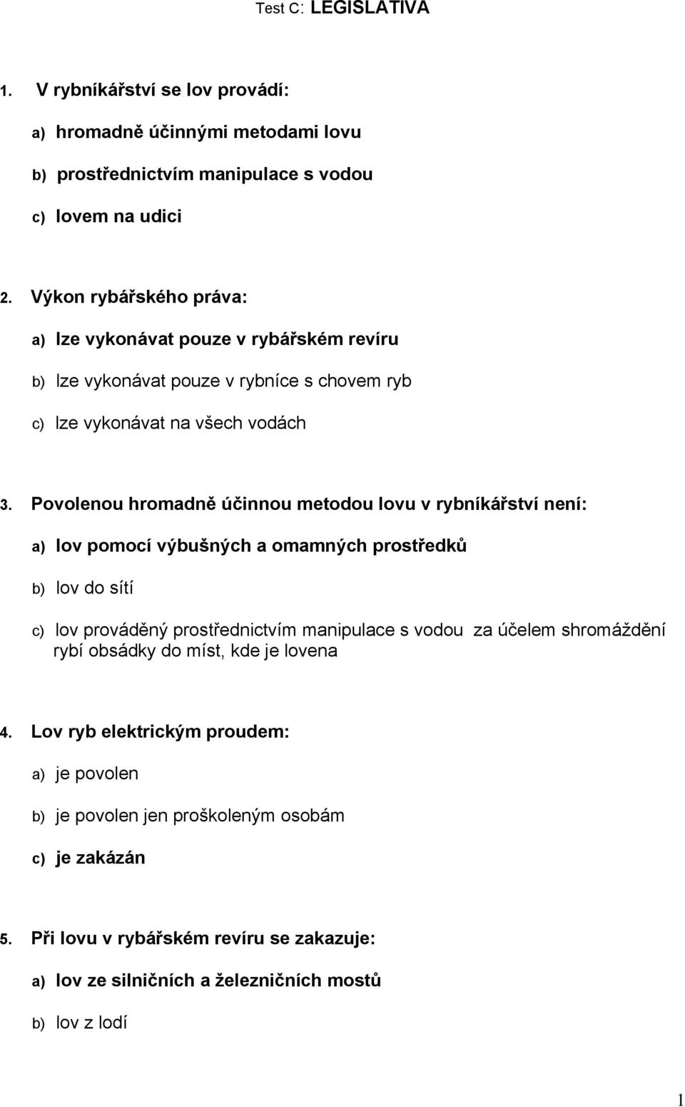 Povolenou hromadně účinnou metodou lovu v rybníkářství není: a) lov pomocí výbušných a omamných prostředků b) lov do sítí c) lov prováděný prostřednictvím manipulace s vodou za