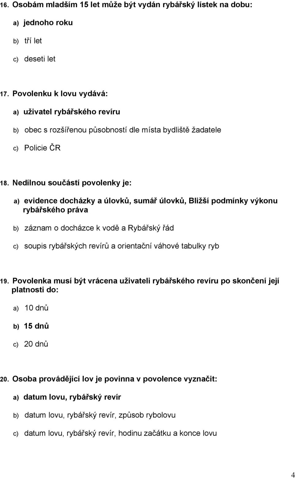 Nedílnou součástí povolenky je: a) evidence docházky a úlovků, sumář úlovků, Bližší podmínky výkonu rybářského práva b) záznam o docházce k vodě a Rybářský řád c) soupis rybářských revírů a