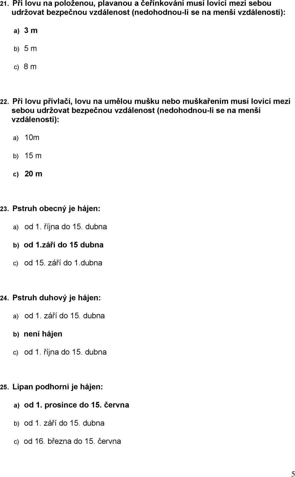 m c) 20 m 23. Pstruh obecný je hájen: a) od 1. října do 15. dubna b) od 1.září do 15 dubna c) od 15. září do 1.dubna 24. Pstruh duhový je hájen: a) od 1. září do 15.