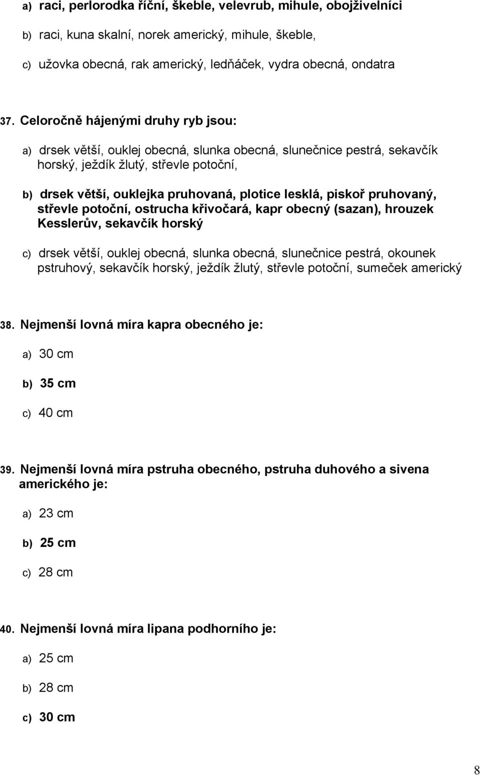 piskoř pruhovaný, střevle potoční, ostrucha křivočará, kapr obecný (sazan), hrouzek Kesslerův, sekavčík horský c) drsek větší, ouklej obecná, slunka obecná, slunečnice pestrá, okounek pstruhový,