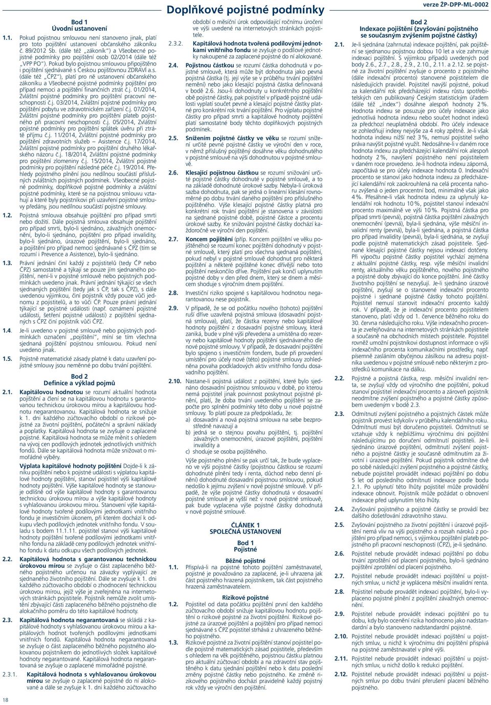 j. 01/2014, Zvláštní pojistné podmínky pro pojištění pracovní neschopnosti č.j. 03/2014, Zvláštní pojistné podmínky pro pojištění pobytu ve zdravotnickém zařízení č.j. 07/2014, Zvláštní pojistné podmínky pro pojištění plateb pojistného při pracovní neschopnosti č.