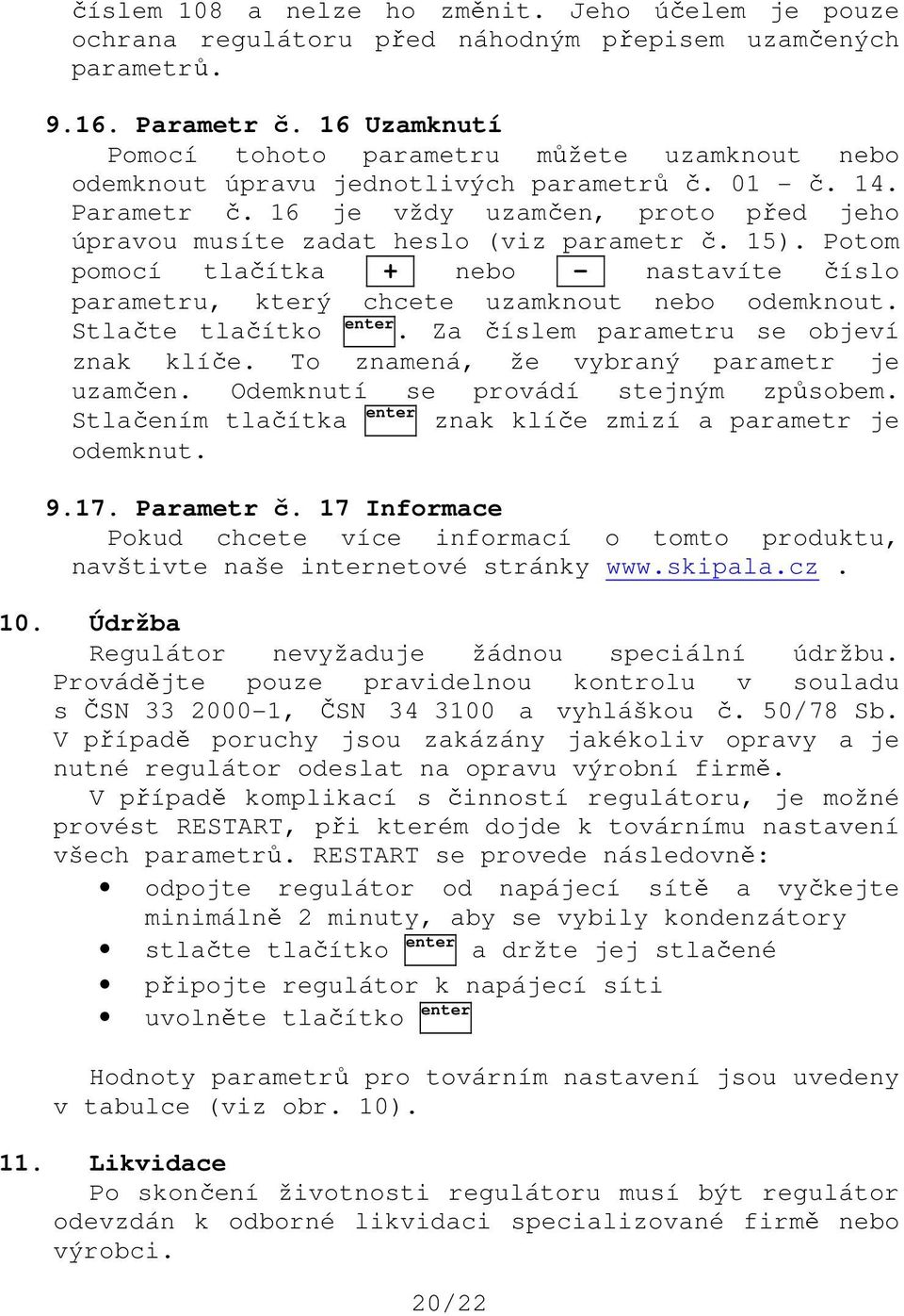 16 je vždy uzamčen, proto před jeho úpravou musíte zadat heslo (viz parametr č. 15). Potom pomocí tlačítka + nebo - nastavíte číslo parametru, který chcete uzamknout nebo odemknout.