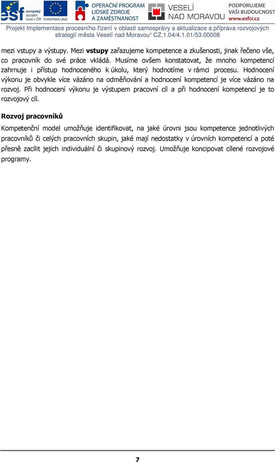 Musíme ovšem konstatovat, že mnoho kompetencí zahrnuje i přístup hodnoceného k úkolu, který hodnotíme v rámci procesu.