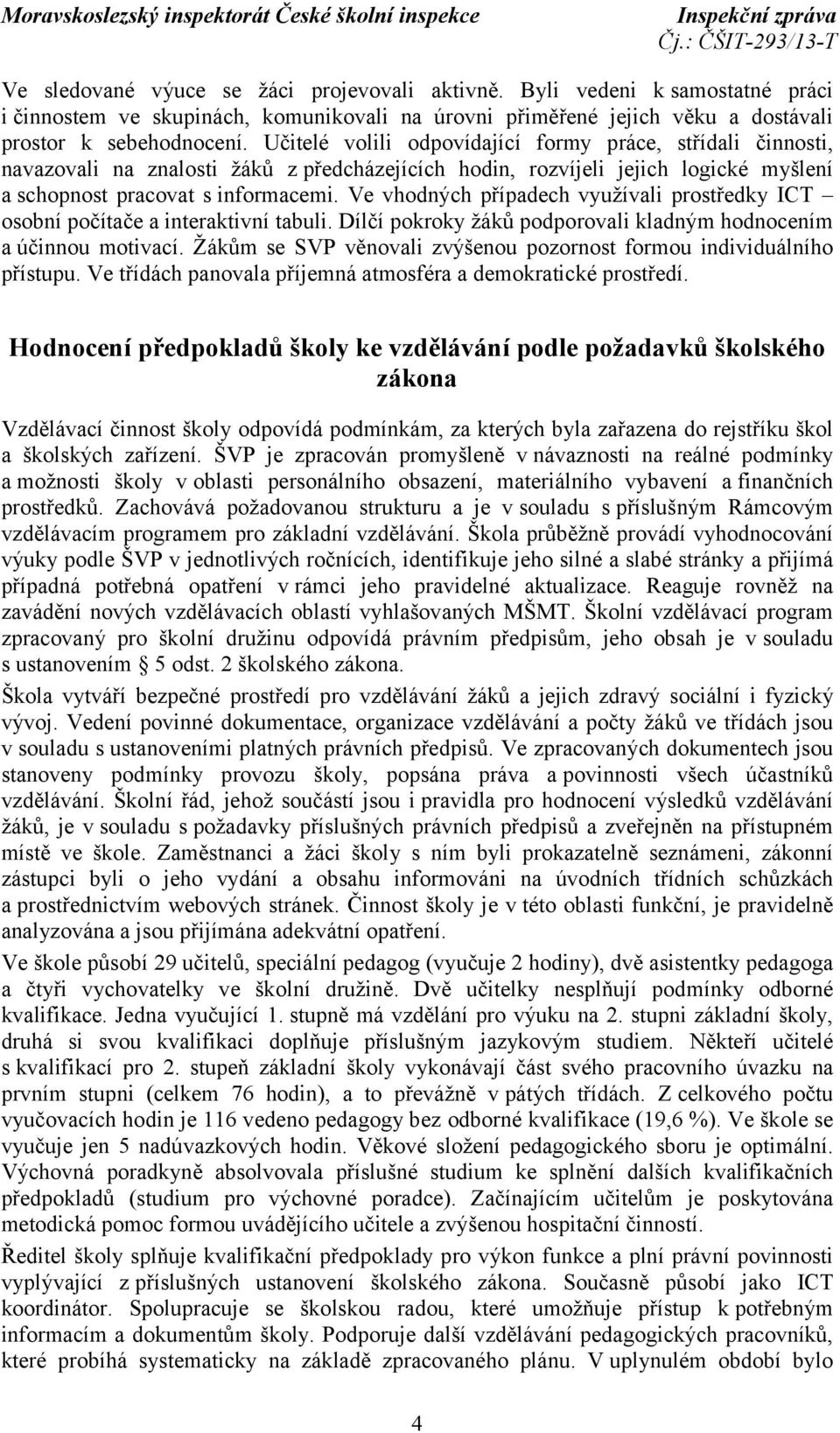 Ve vhodných případech využívali prostředky ICT osobní počítače a interaktivní tabuli. Dílčí pokroky žáků podporovali kladným hodnocením a účinnou motivací.