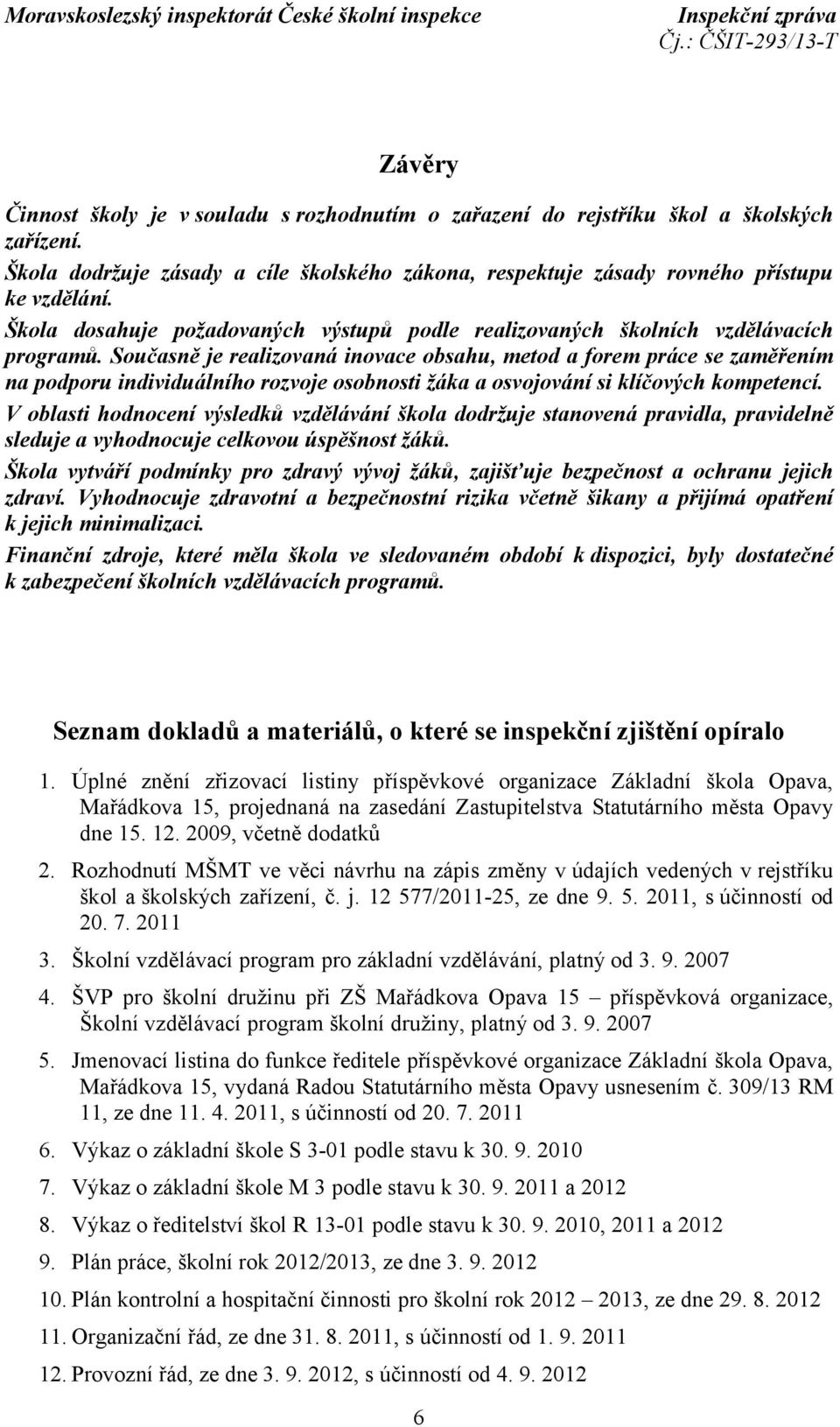 Současně je realizovaná inovace obsahu, metod a forem práce se zaměřením na podporu individuálního rozvoje osobnosti žáka a osvojování si klíčových kompetencí.