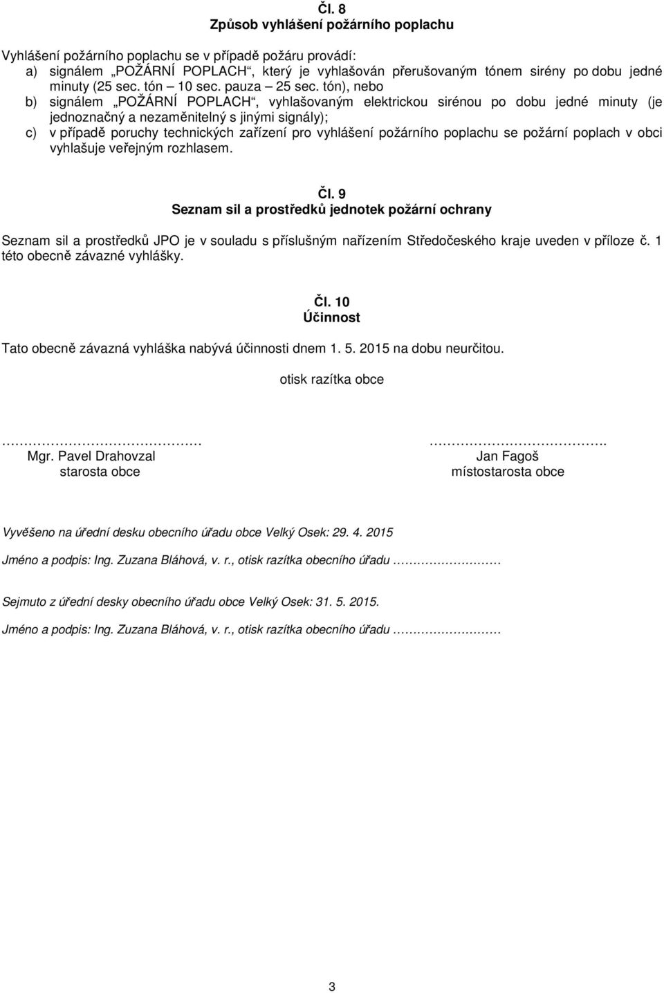 tón), nebo b) signálem POŽÁRNÍ POPLACH, vyhlašovaným elektrickou sirénou po dobu jedné minuty (je jednoznačný a nezaměnitelný s jinými signály); c) v případě poruchy technických zařízení pro