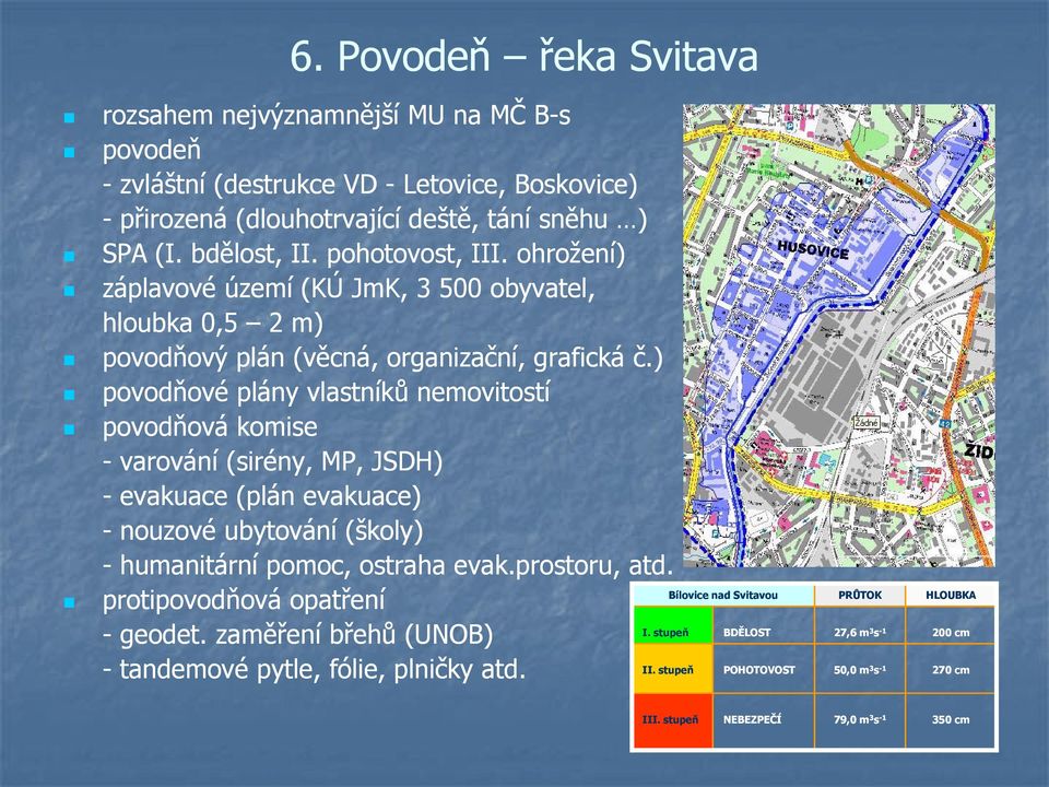 ) povodňové plány vlastníků nemovitostí povodňová komise - varování (sirény, MP, JSDH) - evakuace (plán evakuace) - nouzové ubytování (školy) - humanitární pomoc, ostraha evak.prostoru, atd.